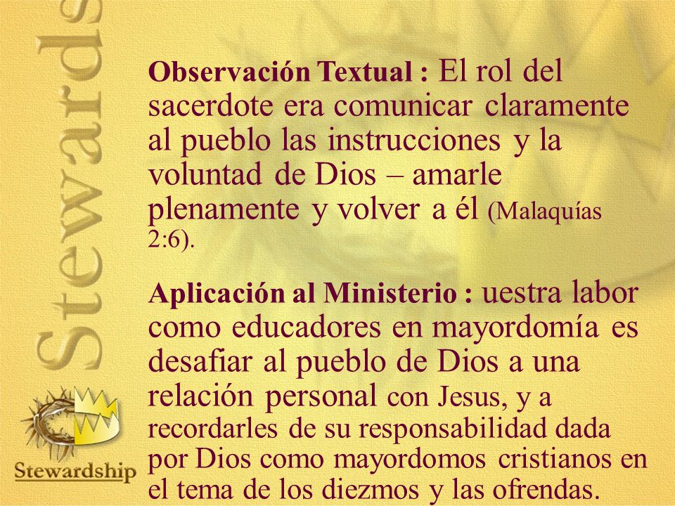 Observación Textual : El rol del sacerdote era comunicar claramente al pueblo las instrucciones y la voluntad de Dios – amarle plenamente y volver a él (Malaquías 2:6).