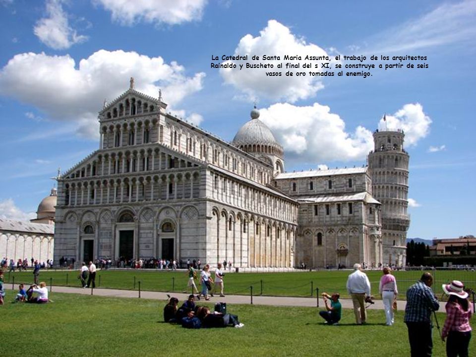 La Catedral de Santa Maria Assunta, el trabajo de los arquitectos Rainaldo y Buscheto al final del s XI, se construye a partir de seis vasos de oro tomadas al enemigo.