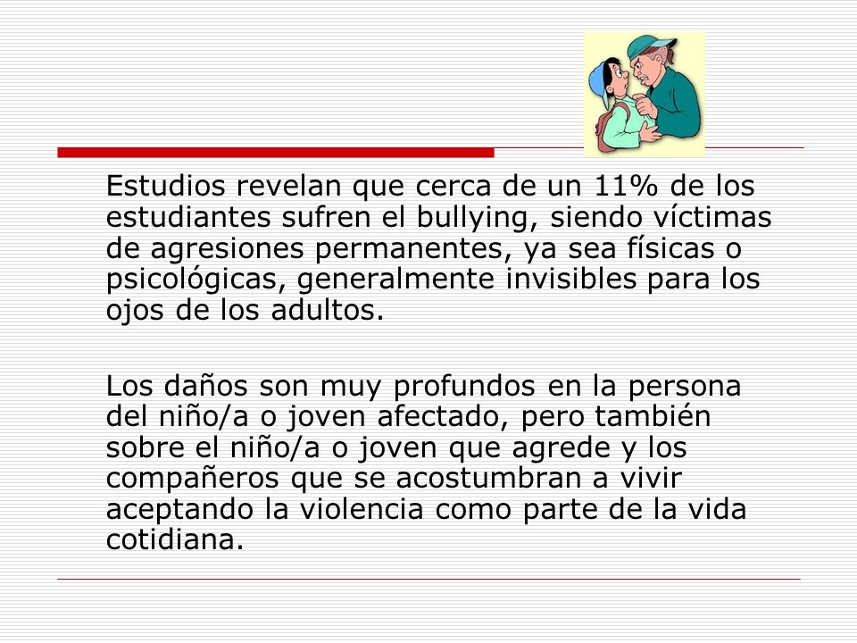 Estudios revelan que cerca de un 11% de los estudiantes sufren el bullying, siendo víctimas de agresiones permanentes, ya sea físicas o psicológicas, generalmente invisibles para los ojos de los adultos.