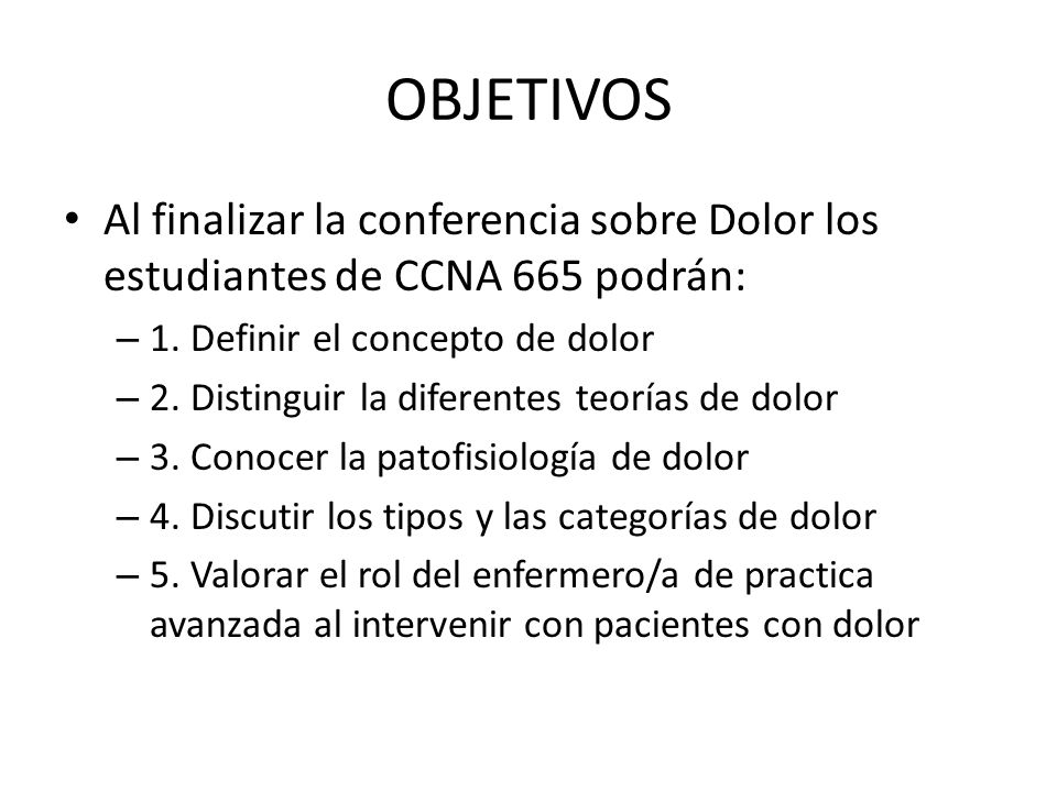 OBJETIVOS Al finalizar la conferencia sobre Dolor los estudiantes de CCNA 665 podrán: 1. Definir el concepto de dolor.