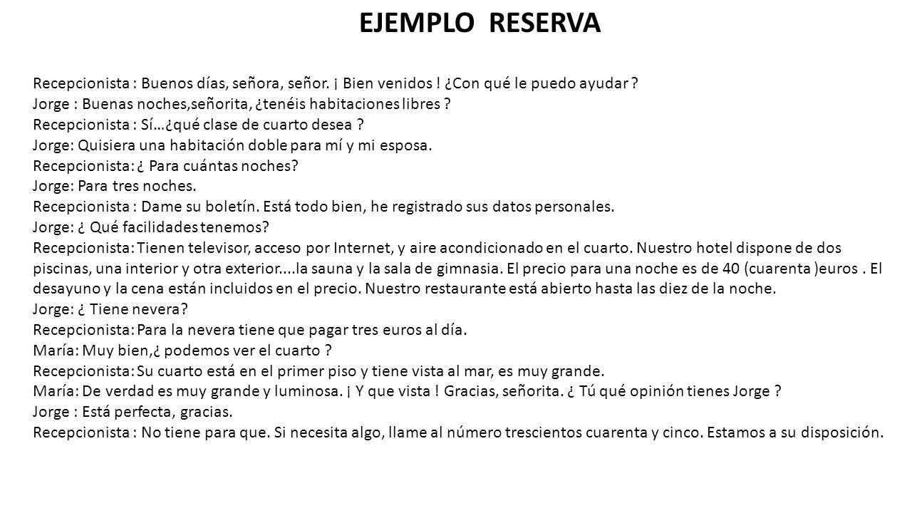 EJEMPLO RESERVA Recepcionista : Buenos días, señora, señor. ¡ Bien venidos ! ¿Con qué le puedo ayudar