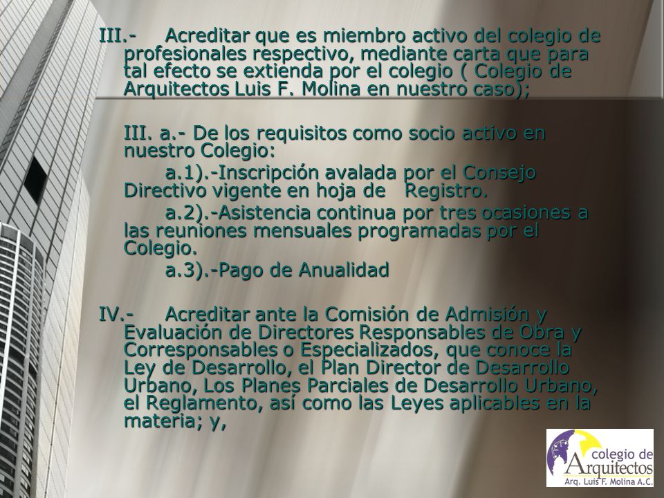 III.- Acreditar que es miembro activo del colegio de profesionales respectivo, mediante carta que para tal efecto se extienda por el colegio ( Colegio de Arquitectos Luis F. Molina en nuestro caso);