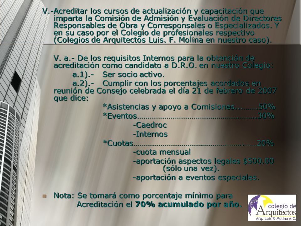 V.- Acreditar los cursos de actualización y capacitación que imparta la Comisión de Admisión y Evaluación de Directores Responsables de Obra y Corresponsales o Especializados. Y en su caso por el Colegio de profesionales respectivo (Colegios de Arquitectos Luis. F. Molina en nuestro caso).