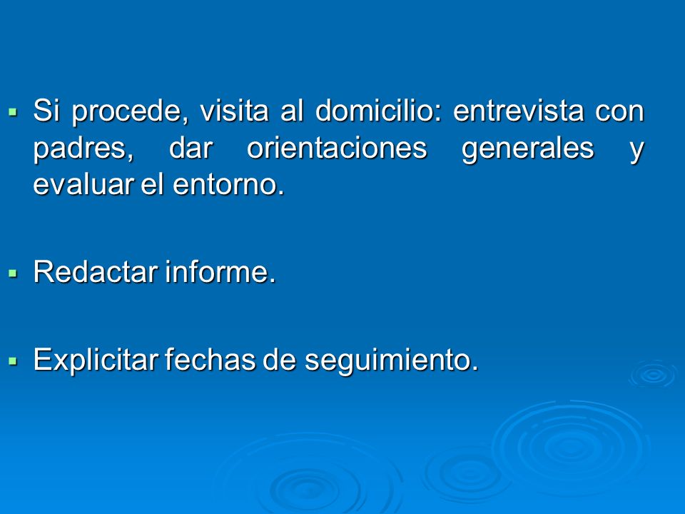 Si procede, visita al domicilio: entrevista con padres, dar orientaciones generales y evaluar el entorno.