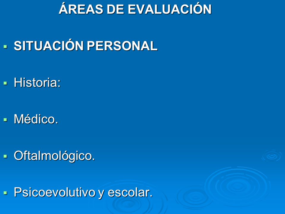 ÁREAS DE EVALUACIÓN SITUACIÓN PERSONAL Historia: Médico. Oftalmológico. Psicoevolutivo y escolar.
