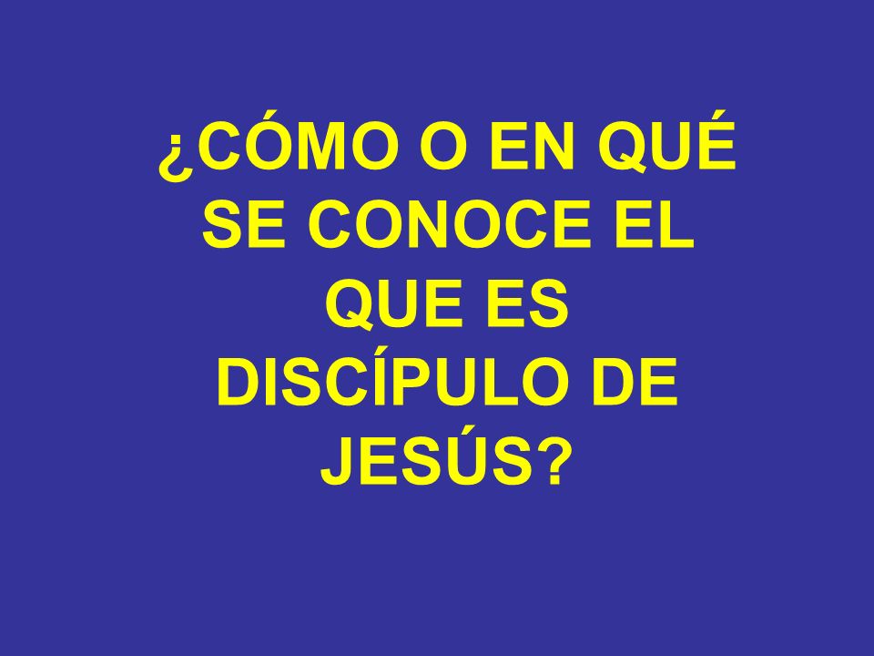¿CÓMO O EN QUÉ SE CONOCE EL QUE ES DISCÍPULO DE JESÚS