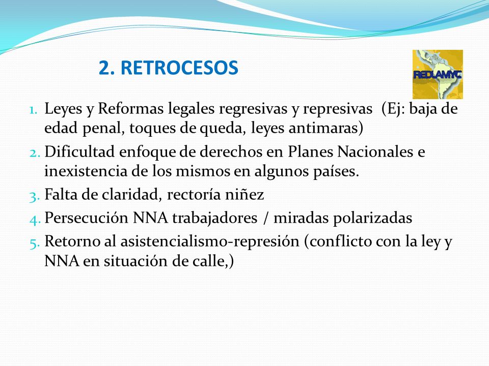 2. RETROCESOS Leyes y Reformas legales regresivas y represivas (Ej: baja de edad penal, toques de queda, leyes antimaras)