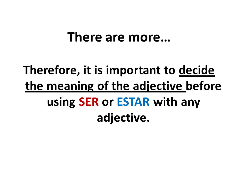 There are more… Therefore, it is important to decide the meaning of the adjective before using SER or ESTAR with any adjective.