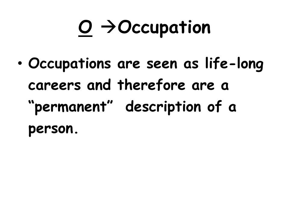 O Occupation Occupations are seen as life-long careers and therefore are a permanent description of a person.