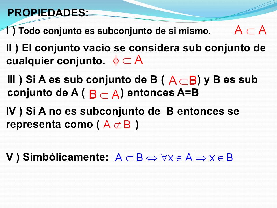 PROPIEDADES: I ) Todo conjunto es subconjunto de si mismo. II ) El conjunto vacío se considera sub conjunto de cualquier conjunto.