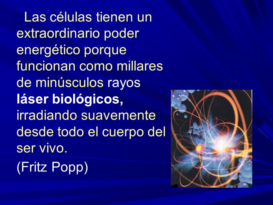 Las células tienen un extraordinario poder energético porque funcionan como millares de minúsculos rayos láser biológicos, irradiando suavemente desde todo el cuerpo del ser vivo.