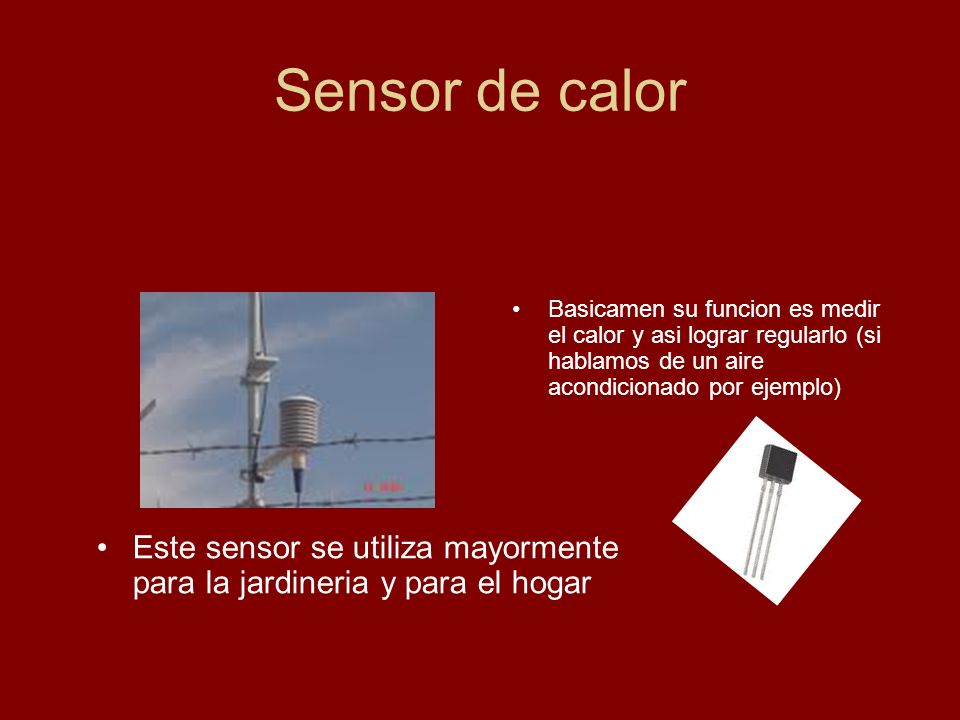 Sensor de calor Basicamen su funcion es medir el calor y asi lograr regularlo (si hablamos de un aire acondicionado por ejemplo)