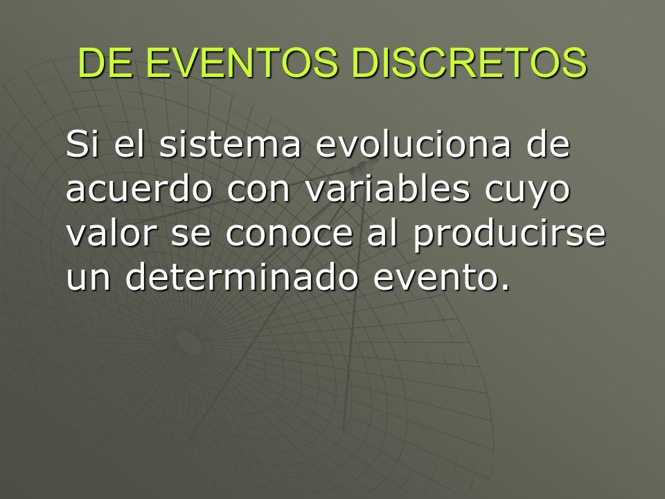 DE EVENTOS DISCRETOS Si el sistema evoluciona de acuerdo con variables cuyo valor se conoce al producirse un determinado evento.