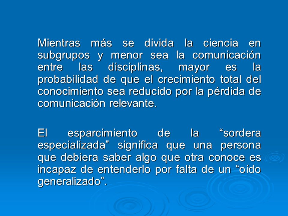 Mientras más se divida la ciencia en subgrupos y menor sea la comunicación entre las disciplinas, mayor es la probabilidad de que el crecimiento total del conocimiento sea reducido por la pérdida de comunicación relevante.