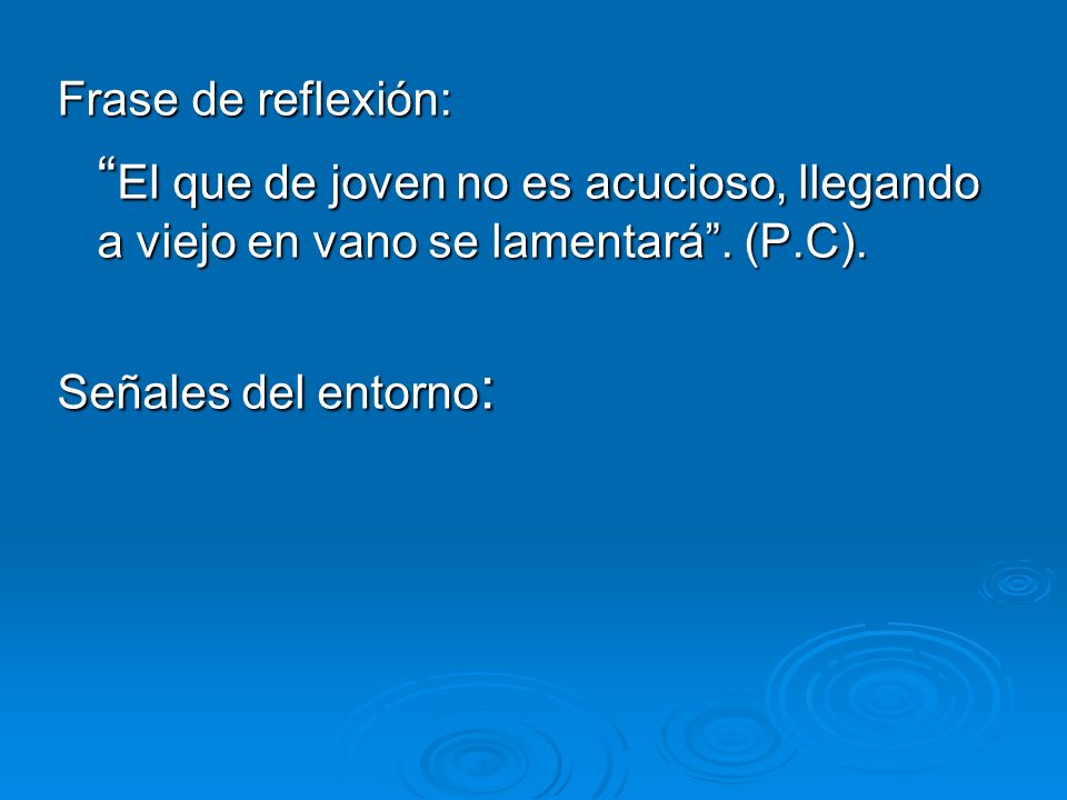 Frase de reflexión: El que de joven no es acucioso, llegando a viejo en vano se lamentará . (P.C).