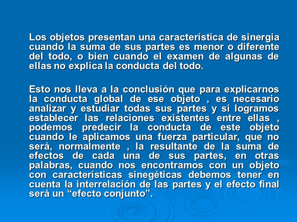 Los objetos presentan una característica de sinergia cuando la suma de sus partes es menor o diferente del todo, o bien cuando el examen de algunas de ellas no explica la conducta del todo.