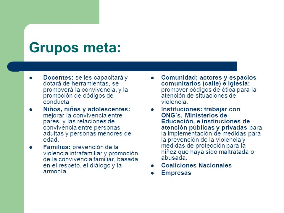 Grupos meta: Docentes: se les capacitará y dotará de herramientas, se promoverá la convivencia, y la promoción de códigos de conducta.
