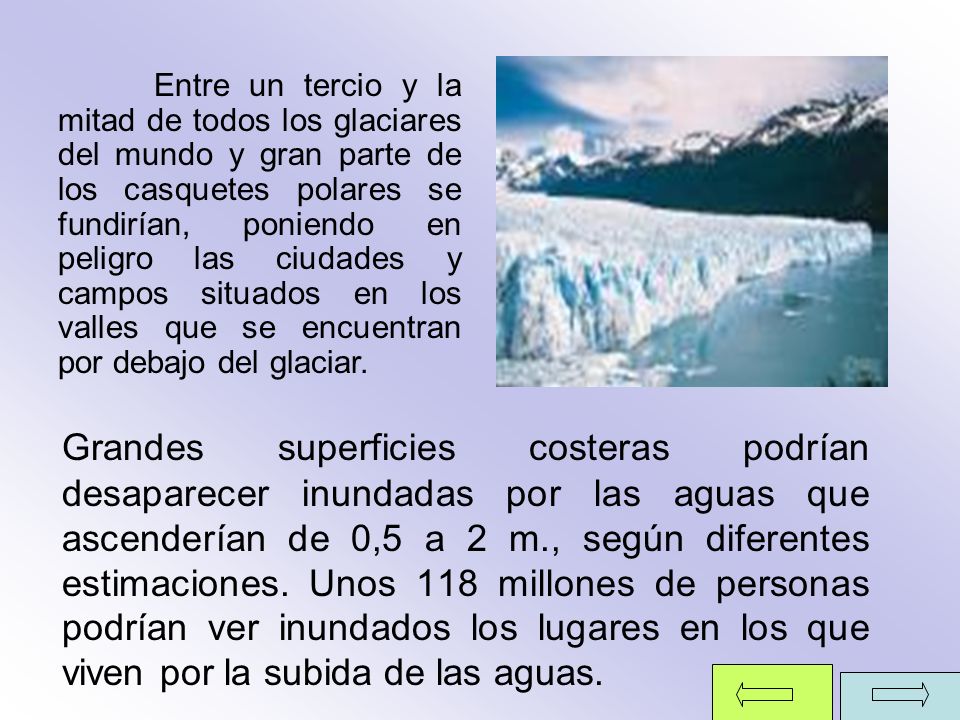 Entre un tercio y la mitad de todos los glaciares del mundo y gran parte de los casquetes polares se fundirían, poniendo en peligro las ciudades y campos situados en los valles que se encuentran por debajo del glaciar.