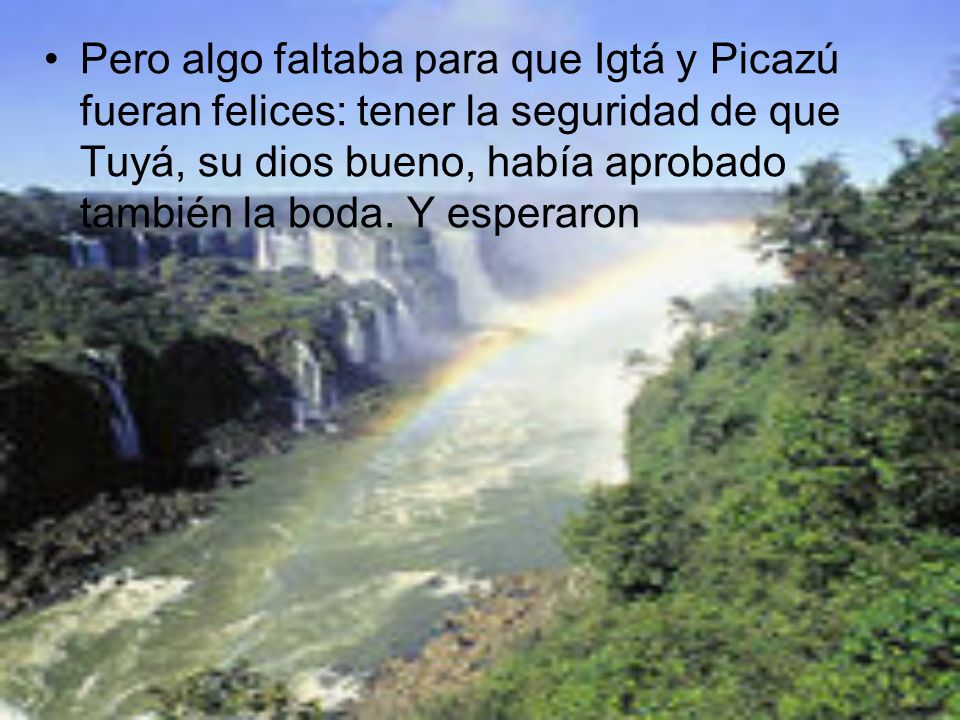 Pero algo faltaba para que Igtá y Picazú fueran felices: tener la seguridad de que Tuyá, su dios bueno, había aprobado también la boda.