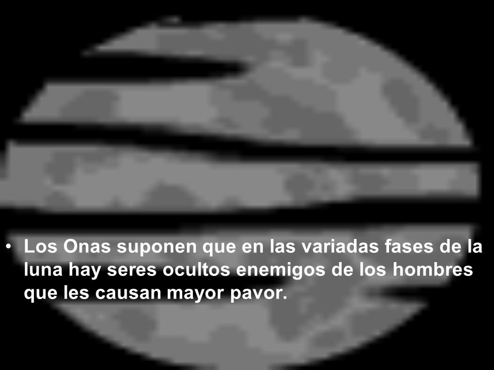 Los Onas suponen que en las variadas fases de la luna hay seres ocultos enemigos de los hombres que les causan mayor pavor.