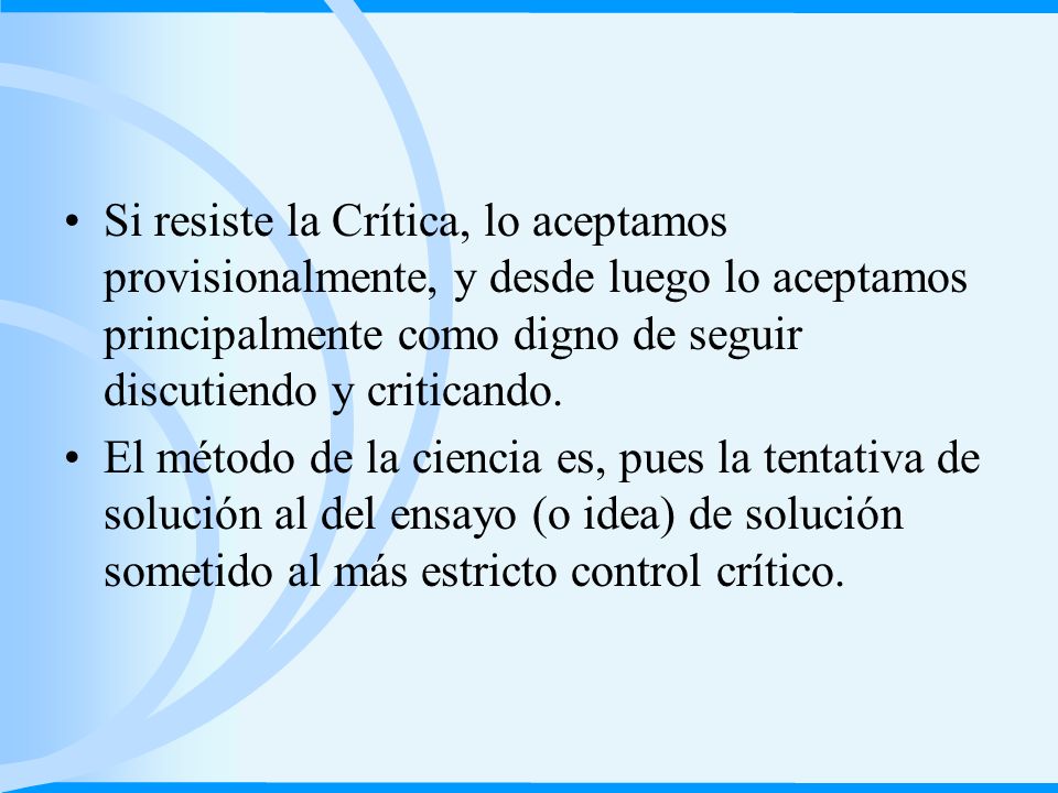 Si resiste la Crítica, lo aceptamos provisionalmente, y desde luego lo aceptamos principalmente como digno de seguir discutiendo y criticando.