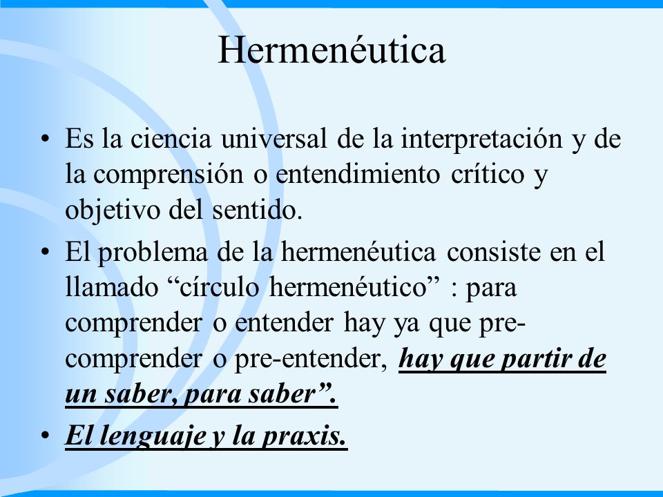 Hermenéutica Es la ciencia universal de la interpretación y de la comprensión o entendimiento crítico y objetivo del sentido.
