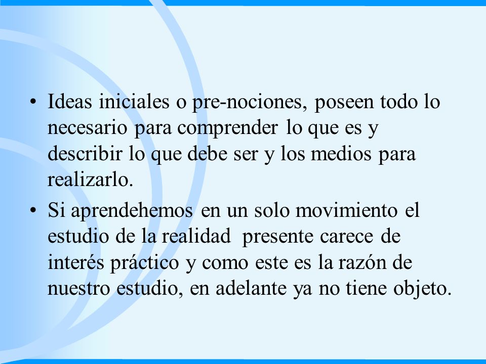 Ideas iniciales o pre-nociones, poseen todo lo necesario para comprender lo que es y describir lo que debe ser y los medios para realizarlo.