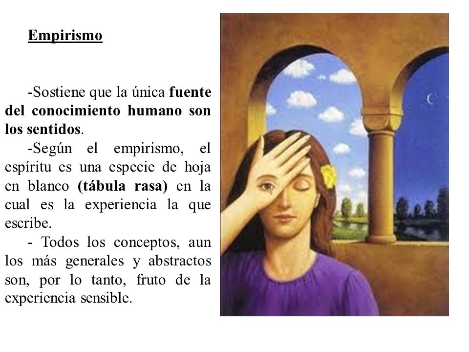 Empirismo -Sostiene que la única fuente del conocimiento humano son los sentidos.