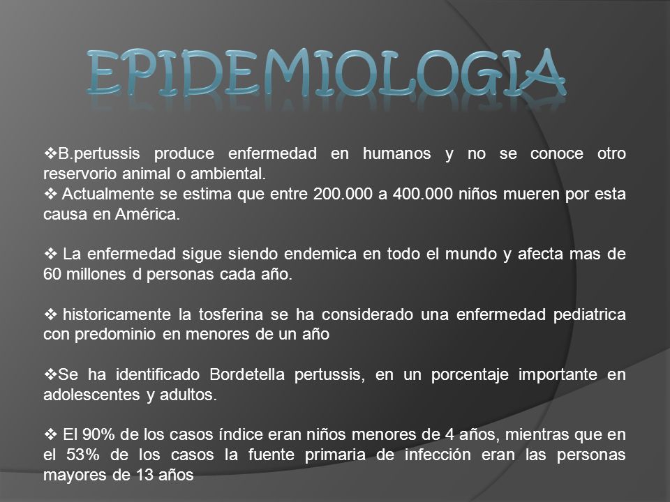EPIDEMIOLOGIA B.pertussis produce enfermedad en humanos y no se conoce otro reservorio animal o ambiental.
