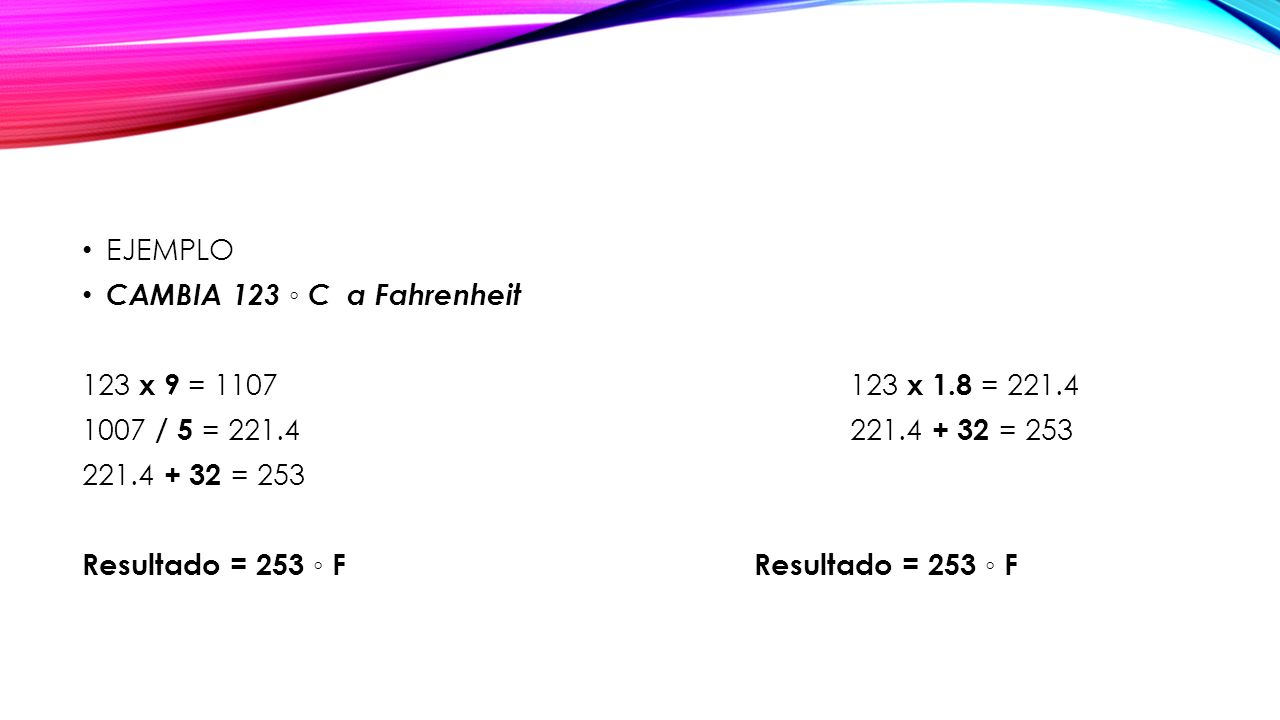 EJEMPLO CAMBIA 123 ◦ C a Fahrenheit. 123 x 9 = x 1.8 = / 5 = = 253.