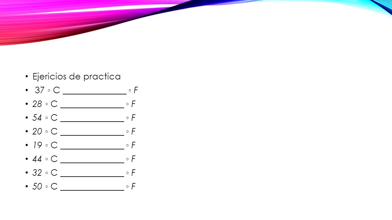 Ejericios de practica 37 ◦ C ______________ ◦ F. 28 ◦ C ______________ ◦ F. 54 ◦ C ______________ ◦ F.