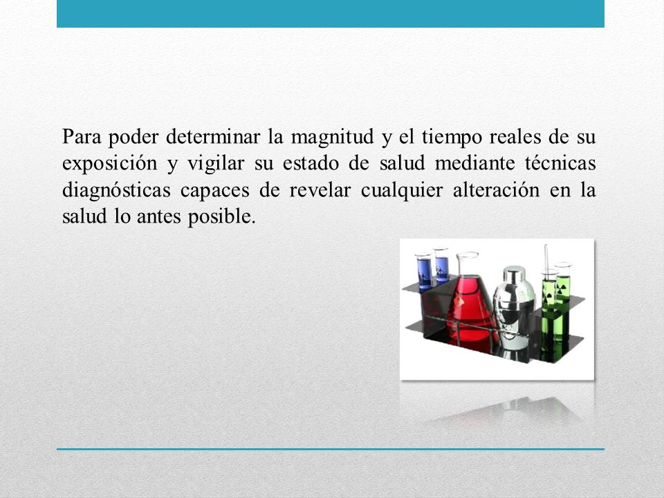 Para poder determinar la magnitud y el tiempo reales de su exposición y vigilar su estado de salud mediante técnicas diagnósticas capaces de revelar cualquier alteración en la salud lo antes posible.