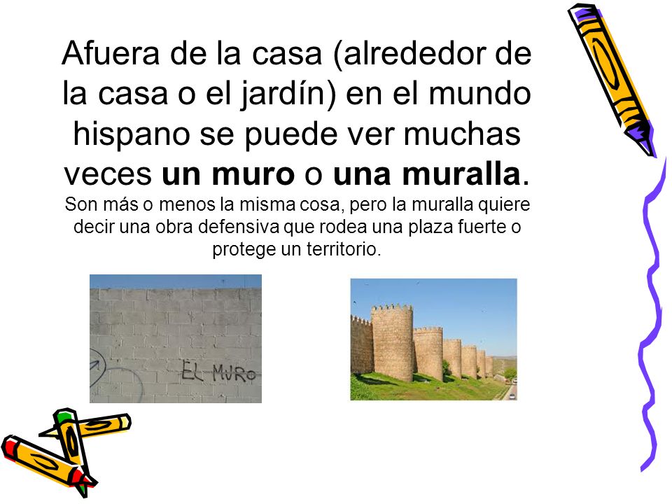 Afuera de la casa (alrededor de la casa o el jardín) en el mundo hispano se puede ver muchas veces un muro o una muralla.
