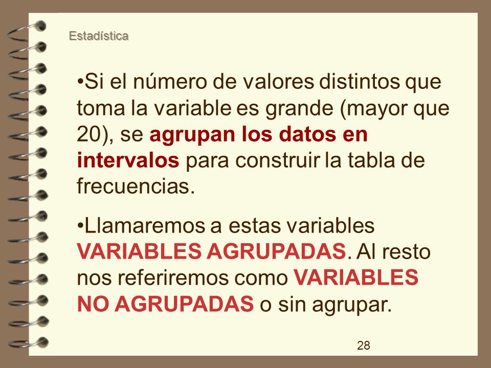 Si el número de valores distintos que toma la variable es grande (mayor que 20), se agrupan los datos en intervalos para construir la tabla de frecuencias.