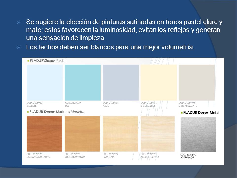Se sugiere la elección de pinturas satinadas en tonos pastel claro y mate; estos favorecen la luminosidad, evitan los reflejos y generan una sensación de limpieza.