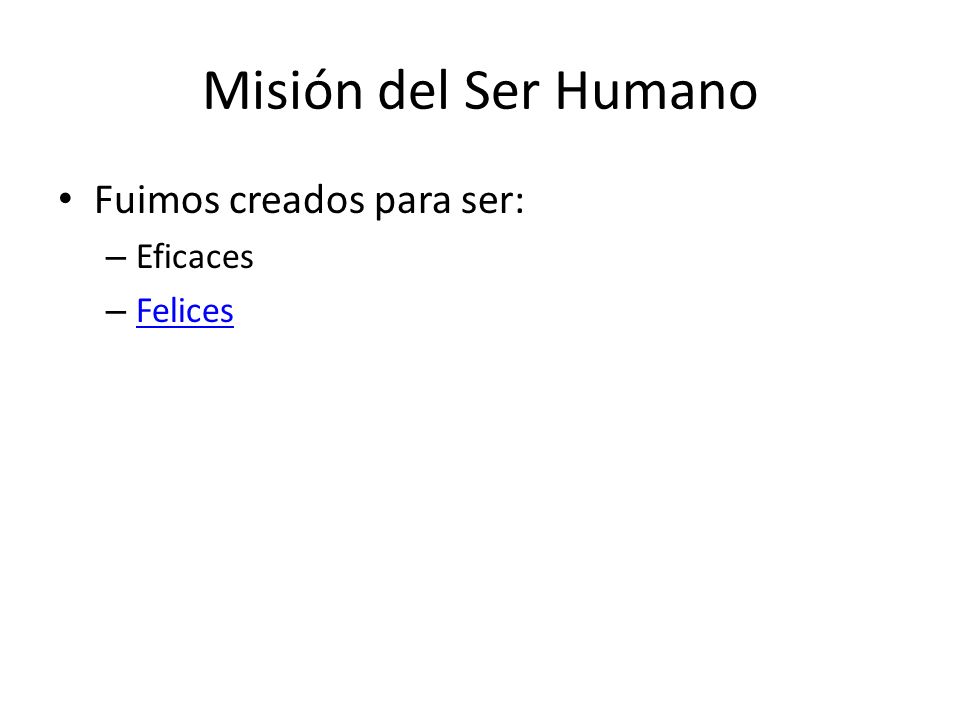 Misión del Ser Humano Fuimos creados para ser: Eficaces Felices