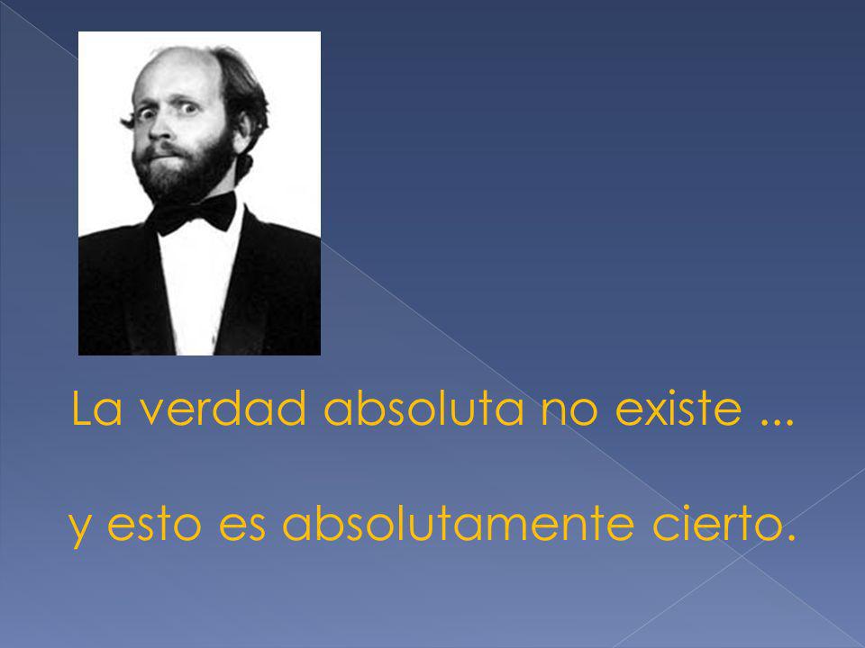 La verdad absoluta no existe ... y esto es absolutamente cierto.