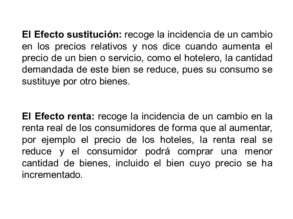 El Efecto sustitución: recoge la incidencia de un cambio en los precios relativos y nos dice cuando aumenta el precio de un bien o servicio, como el hotelero, la cantidad demandada de este bien se reduce, pues su consumo se sustituye por otro bienes.