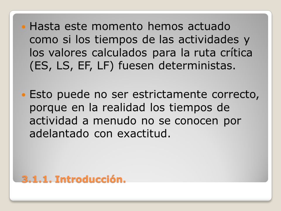 Hasta este momento hemos actuado como si los tiempos de las actividades y los valores calculados para la ruta crítica (ES, LS, EF, LF) fuesen deterministas.