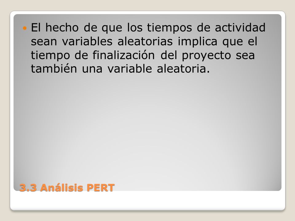 El hecho de que los tiempos de actividad sean variables aleatorias implica que el tiempo de finalización del proyecto sea también una variable aleatoria.