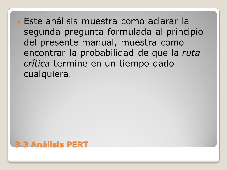Este análisis muestra como aclarar la segunda pregunta formulada al principio del presente manual, muestra como encontrar la probabilidad de que la ruta crítica termine en un tiempo dado cualquiera.
