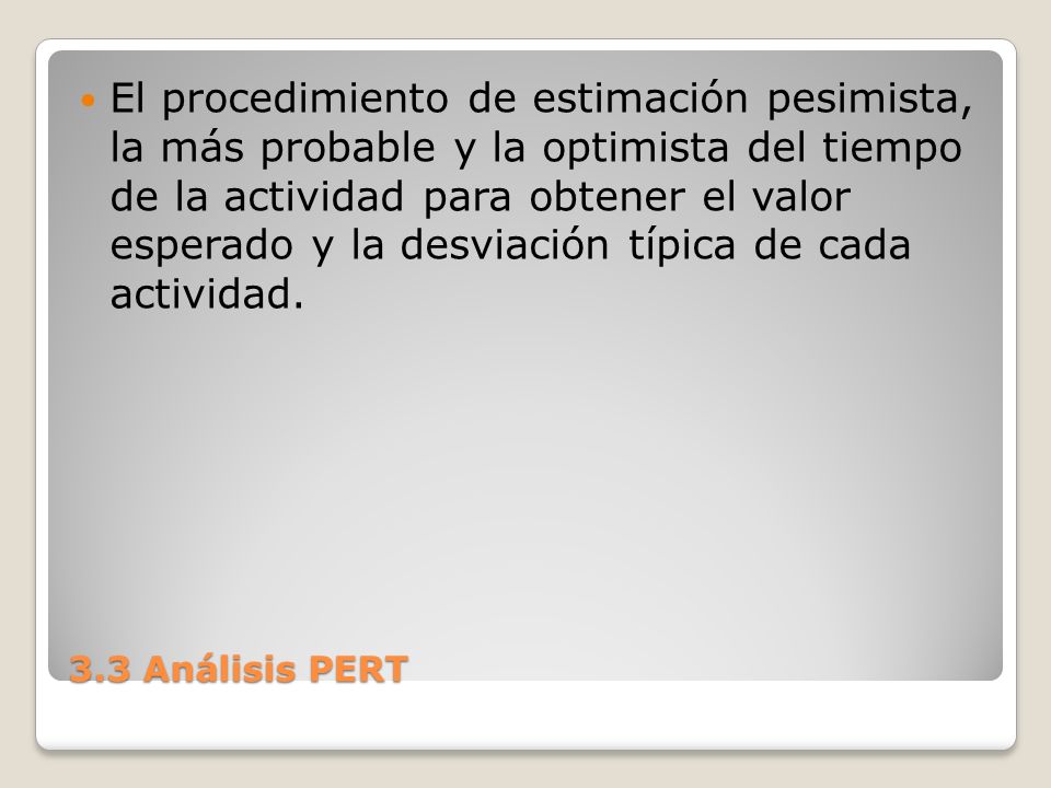 El procedimiento de estimación pesimista, la más probable y la optimista del tiempo de la actividad para obtener el valor esperado y la desviación típica de cada actividad.