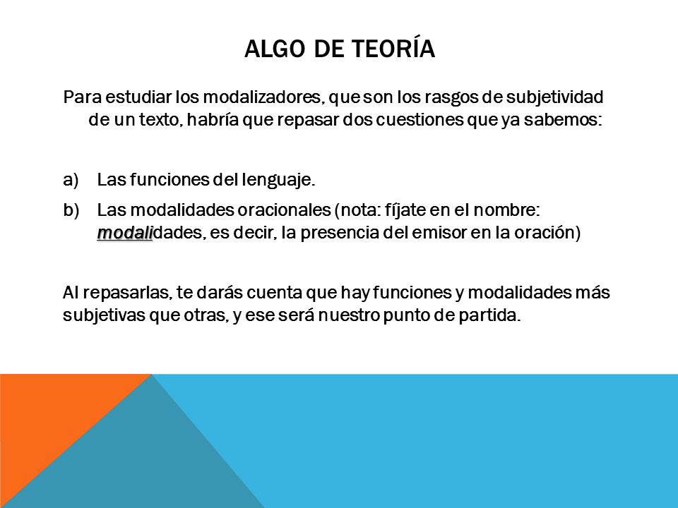 Algo de teoría Para estudiar los modalizadores, que son los rasgos de subjetividad de un texto, habría que repasar dos cuestiones que ya sabemos: