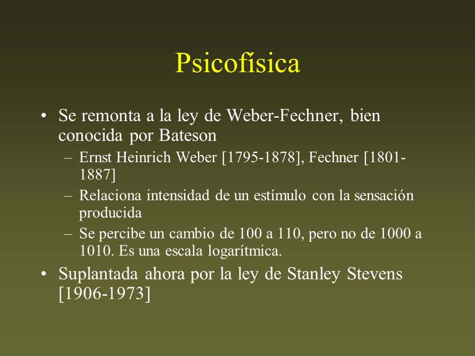 Psicofísica Se remonta a la ley de Weber-Fechner, bien conocida por Bateson. Ernst Heinrich Weber [ ], Fechner [ ]