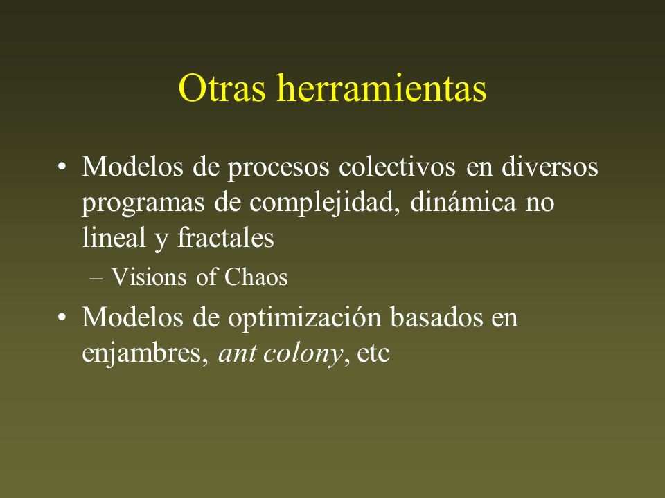 Otras herramientas Modelos de procesos colectivos en diversos programas de complejidad, dinámica no lineal y fractales.