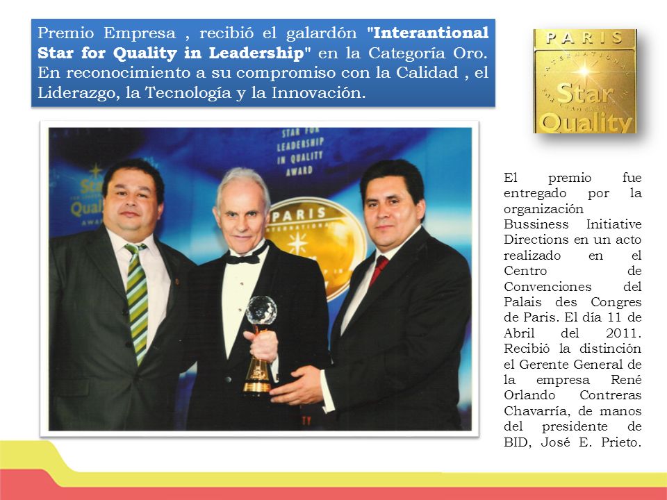 Premio Empresa , recibió el galardón Interantional Star for Quality in Leadership en la Categoría Oro. En reconocimiento a su compromiso con la Calidad , el Liderazgo, la Tecnología y la Innovación.