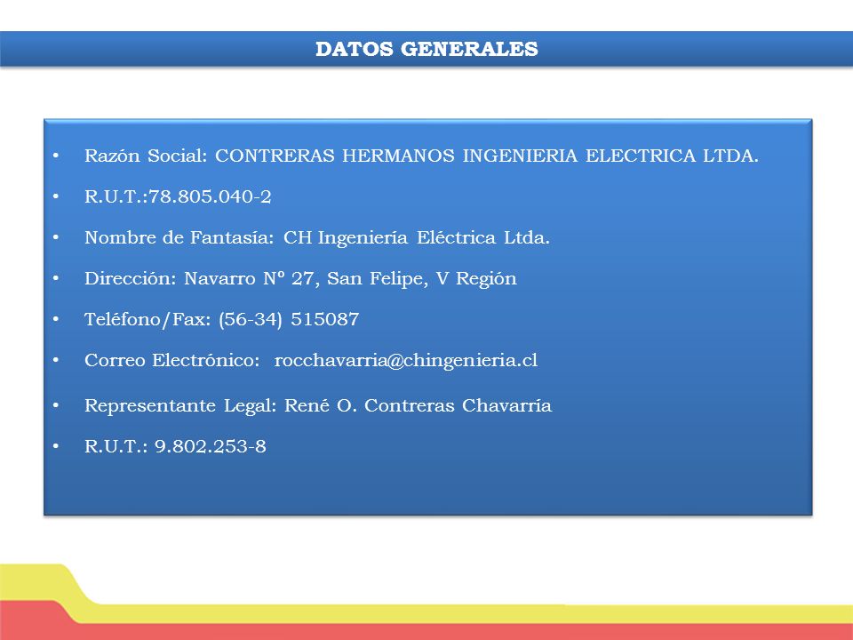 DATOS GENERALES Razón Social: CONTRERAS HERMANOS INGENIERIA ELECTRICA LTDA. R.U.T.: Nombre de Fantasía: CH Ingeniería Eléctrica Ltda.