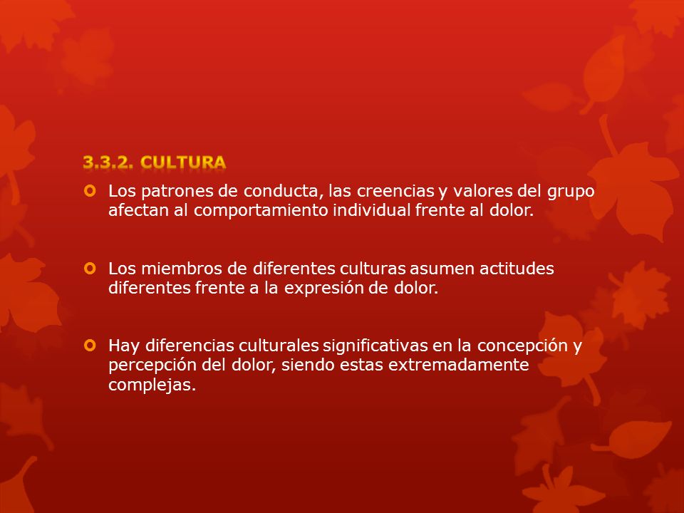 CULTURA Los patrones de conducta, las creencias y valores del grupo afectan al comportamiento individual frente al dolor.