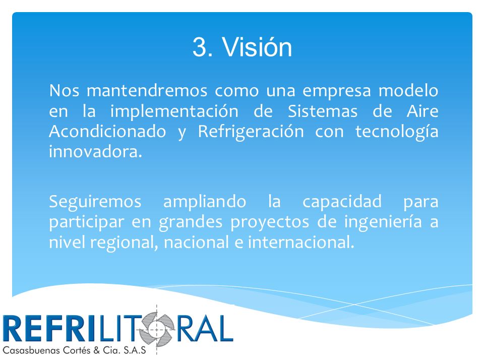 3. Visión Nos mantendremos como una empresa modelo en la implementación de Sistemas de Aire Acondicionado y Refrigeración con tecnología innovadora.
