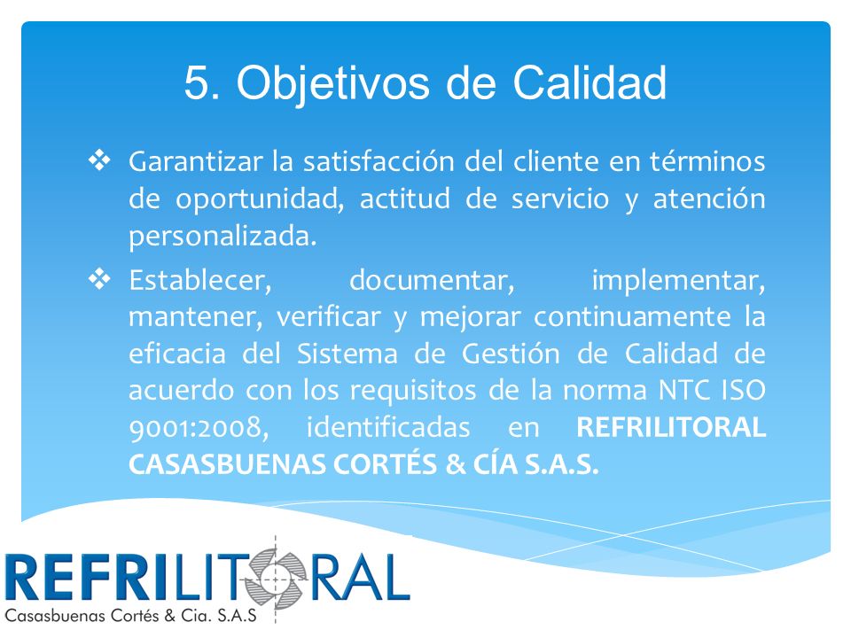 5. Objetivos de Calidad Garantizar la satisfacción del cliente en términos de oportunidad, actitud de servicio y atención personalizada.